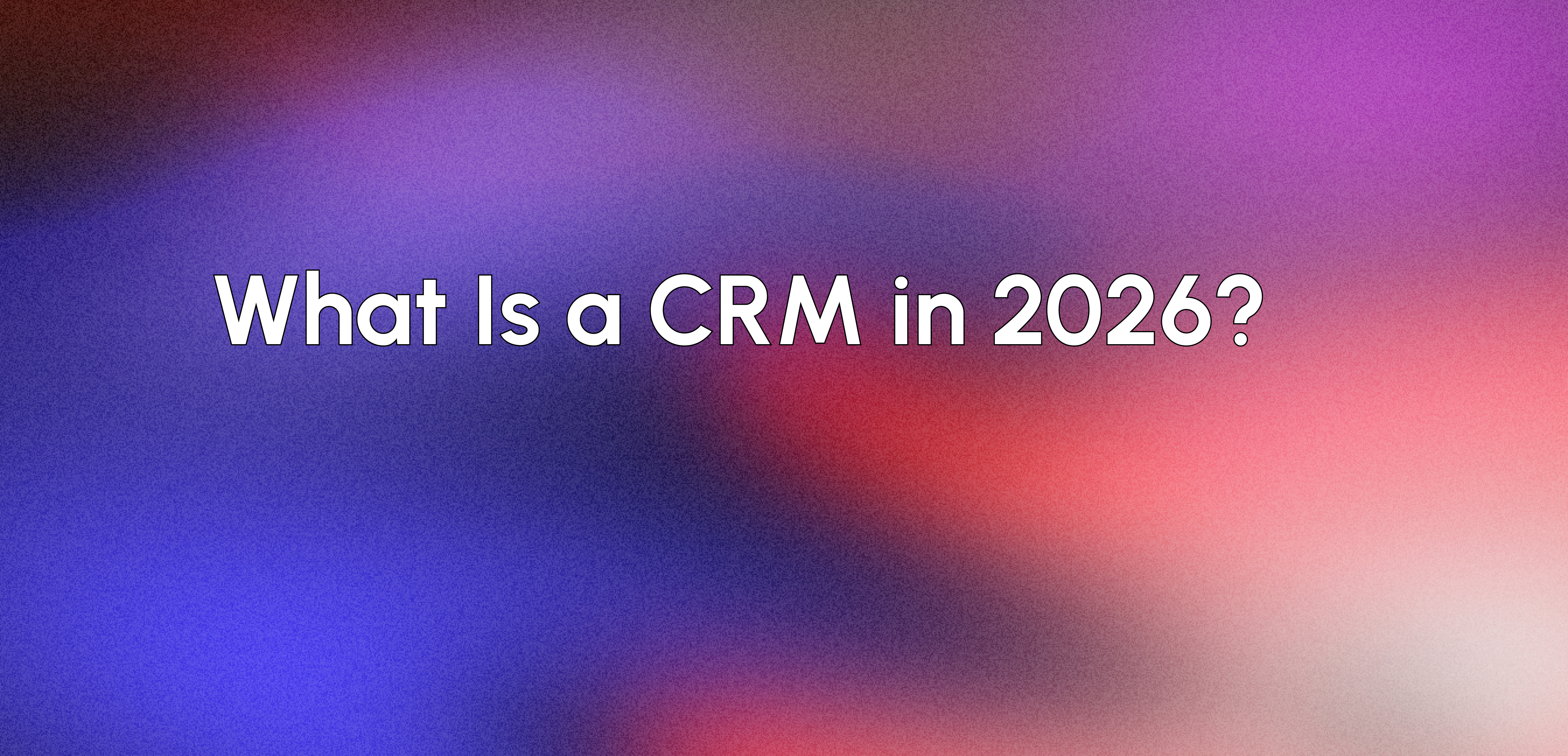 What Is a CRM and Why Your Business Needs One in 2026